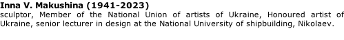 Inna V. Makushina (1941-2023) sculptor, Member of the National Union of artists of Ukraine, Honoured artist of Ukraine, senior lecturer in design at the National University of shipbuilding, Nikolaev.