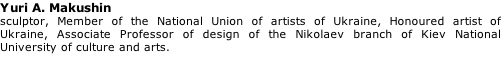 Yuri A. Makushin sculptor, Member of the National Union of artists of Ukraine, Honoured artist of Ukraine, Associate Professor of design of the Nikolaev branch of Kiev National University of culture and arts.